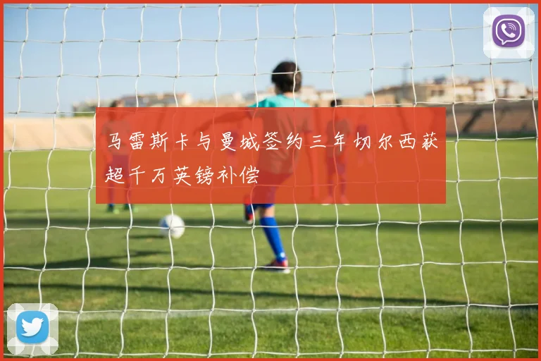 马雷斯卡与曼城签约三年切尔西获超千万英镑补偿