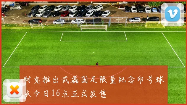 耐克推出武磊国足限量纪念印号球衣今日16点正式发售