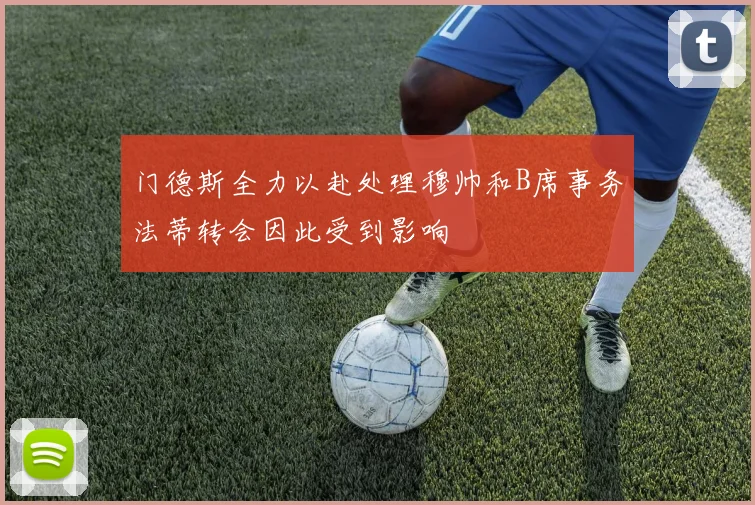 门德斯全力以赴处理穆帅和B席事务法蒂转会因此受到影响