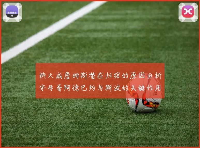 热火成詹姆斯潜在归宿的原因分析字母哥阿德巴约与斯波的关键作用